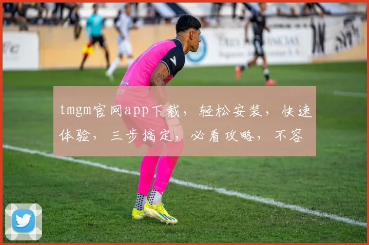 tmgm官网app下载，轻松安装，快速体验，三步搞定，必看攻略，不容错过