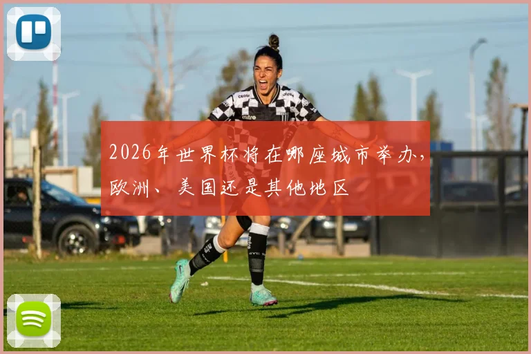 2026年世界杯将在哪座城市举办，欧洲、美国还是其他地区