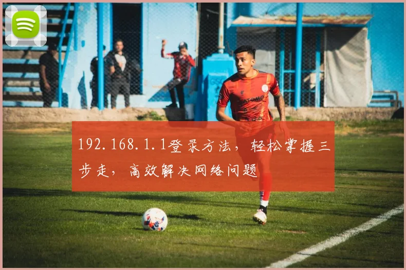 192.168.1.1登录方法，轻松掌握三步走，高效解决网络问题