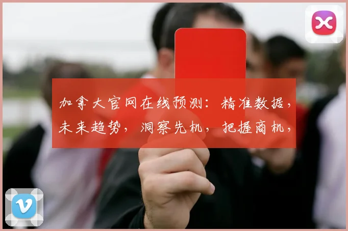 加拿大官网在线预测：精准数据，未来趋势，洞察先机，把握商机，尽在掌握。