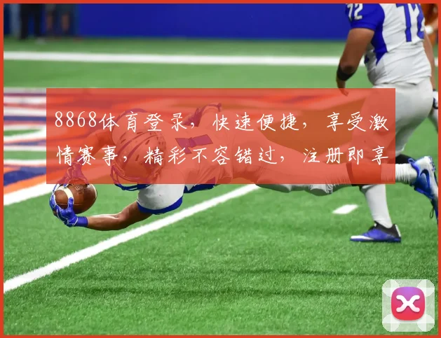 8868体育登录，快速便捷，享受激情赛事，精彩不容错过，注册即享福利