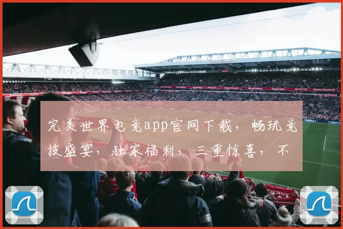 完美世界电竞app官网下载，畅玩竞技盛宴，独家福利，三重惊喜，不容错过