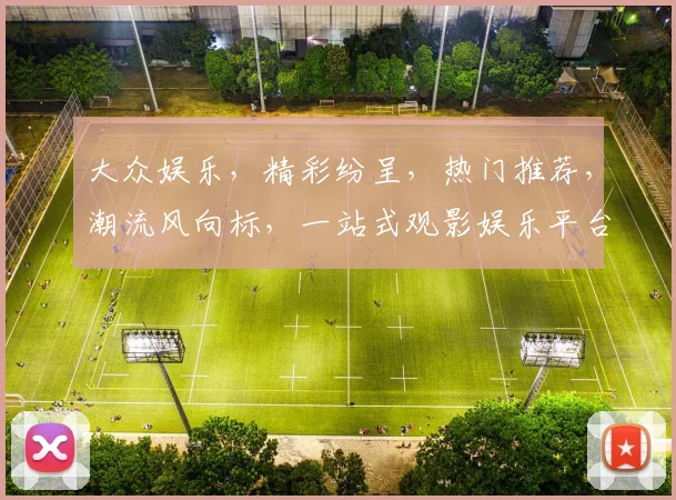 大众娱乐，精彩纷呈，热门推荐，潮流风向标，一站式观影娱乐平台，不容错过