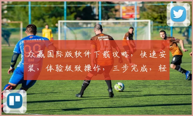 众赢国际版软件下载攻略，快速安装，体验极致操作，三步完成，轻松上手