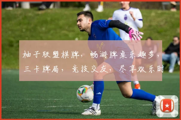 柚子联盟棋牌，畅游牌桌乐趣多，三卡牌局，竞技交友，尽享欢乐时光，轻松赢大奖