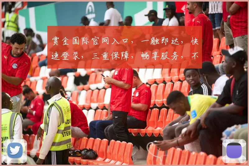 赏金国际官网入口，一触即达，快速登录，三重保障，畅享服务，不容错过
