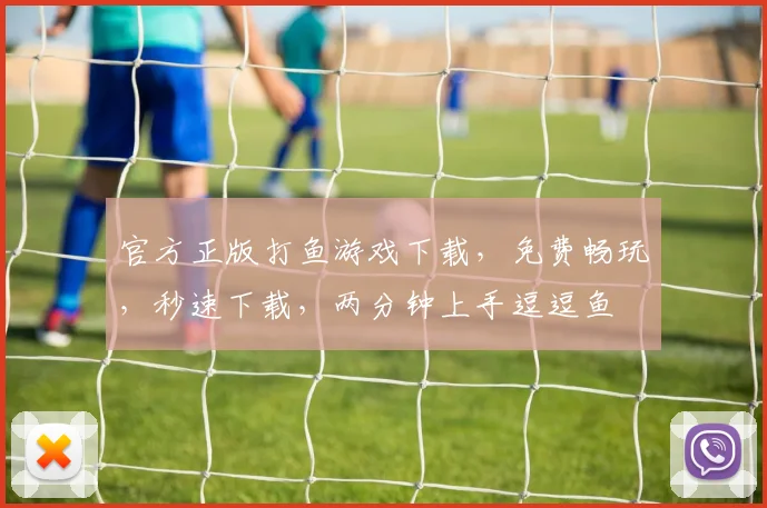 官方正版打鱼游戏下载，免费畅玩，秒速下载，两分钟上手逗逗鱼