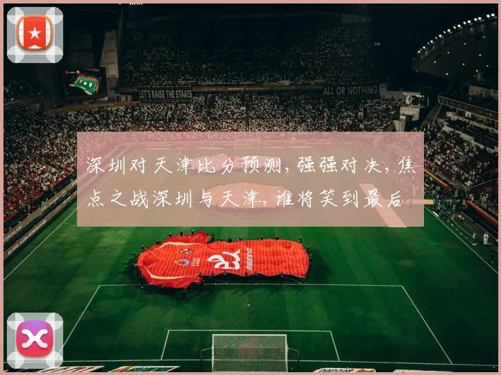 深圳对天津比分预测,强强对决,焦点之战深圳与天津,谁将笑到最后