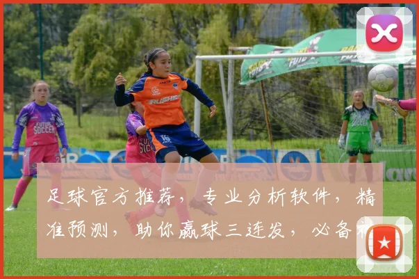 足球官方推荐，专业分析软件，精准预测，助你赢球三连发，必备神器