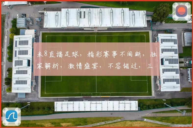 米8直播足球，精彩赛事不间断，独家解析，激情盛宴，不容错过，三个角度，全方位观战
